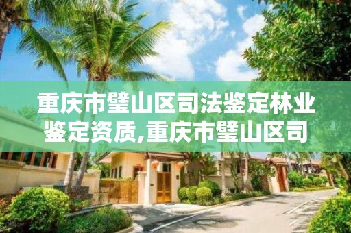 重庆市璧山区司法鉴定林业鉴定资质,重庆市璧山区司法鉴定林业鉴定资质机构