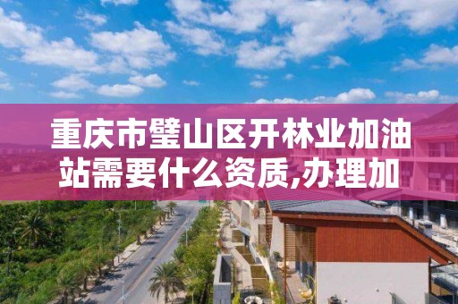 重庆市璧山区开林业加油站需要什么资质,办理加油站营业执照需要哪些条件