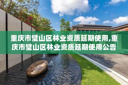 重庆市璧山区林业资质延期使用,重庆市璧山区林业资质延期使用公告