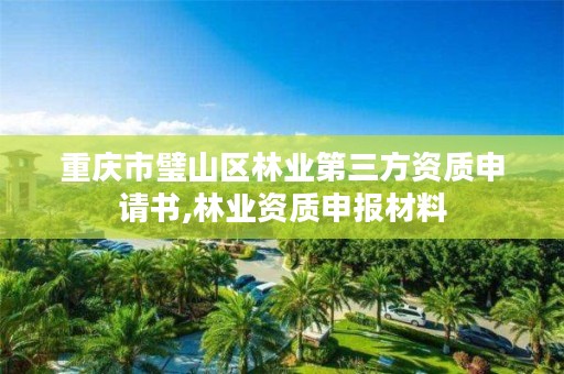 重庆市璧山区林业第三方资质申请书,林业资质申报材料