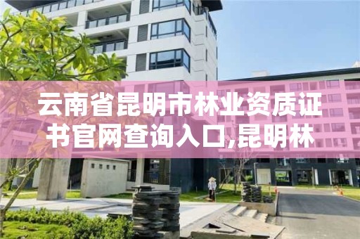 云南省昆明市林业资质证书官网查询入口,昆明林业公司