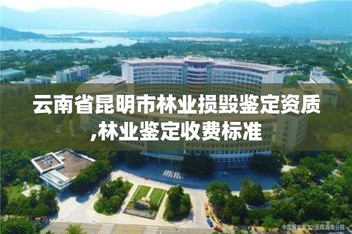 云南省昆明市林业损毁鉴定资质,林业鉴定收费标准