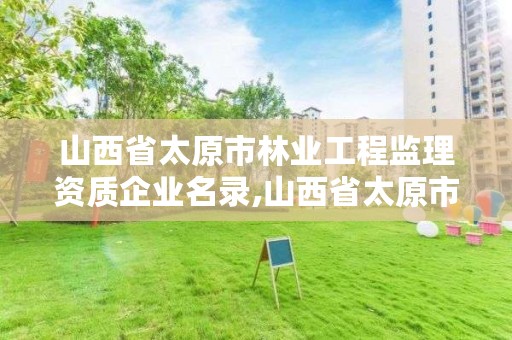 山西省太原市林业工程监理资质企业名录,山西省太原市林业工程监理资质企业名录查询