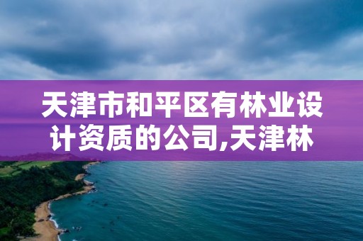 天津市和平区有林业设计资质的公司,天津林业调查规划设计院