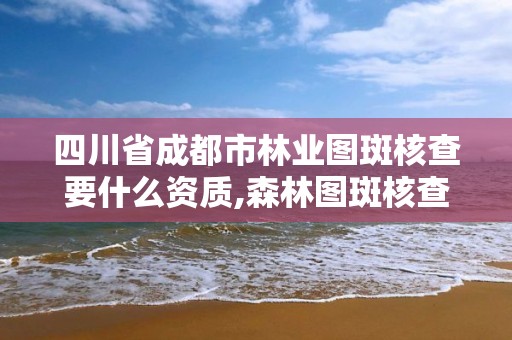 四川省成都市林业图斑核查要什么资质,森林图斑核查