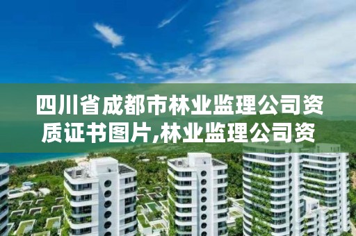 四川省成都市林业监理公司资质证书图片,林业监理公司资质有哪些