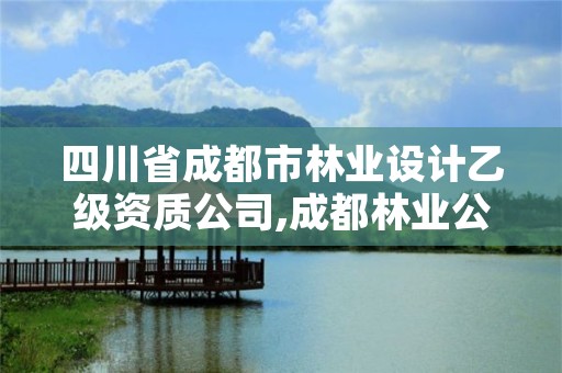 四川省成都市林业设计乙级资质公司,成都林业公司招聘