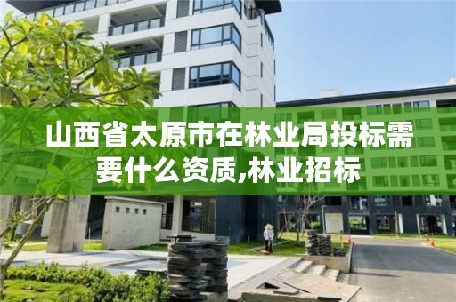 山西省太原市在林业局投标需要什么资质,林业招标