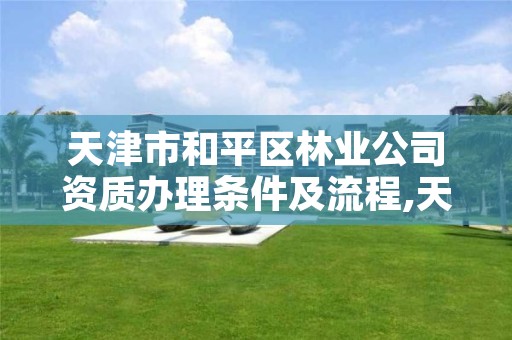 天津市和平区林业公司资质办理条件及流程,天津市林业局政务网