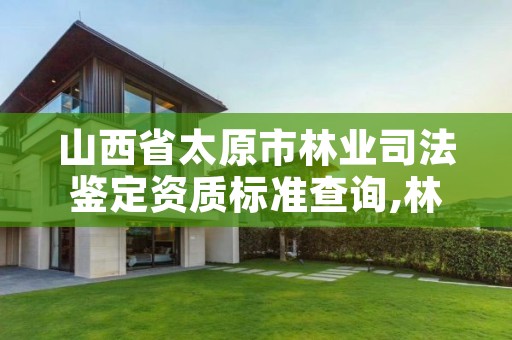 山西省太原市林业司法鉴定资质标准查询,林业司法鉴定机构电话号码