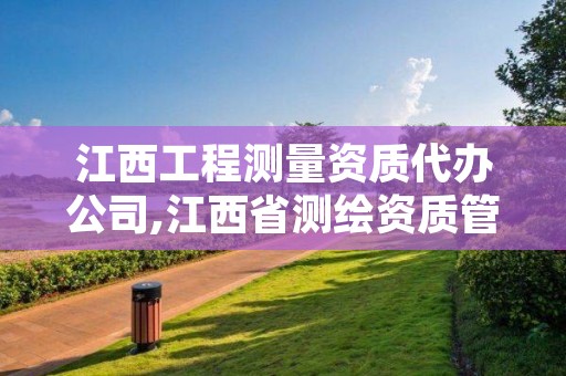 江西工程测量资质代办公司,江西省测绘资质管理系统