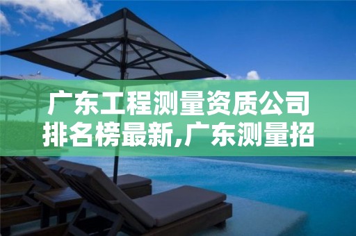 广东工程测量资质公司排名榜最新,广东测量招聘