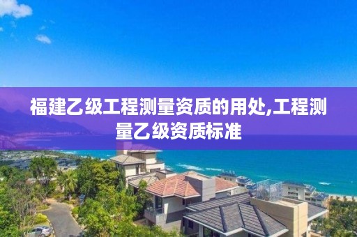 福建乙级工程测量资质的用处,工程测量乙级资质标准