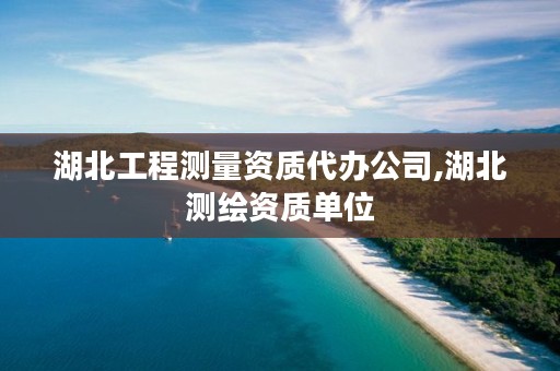 湖北工程测量资质代办公司,湖北测绘资质单位