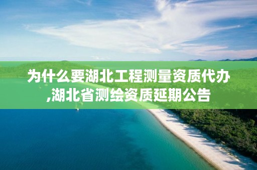 为什么要湖北工程测量资质代办,湖北省测绘资质延期公告