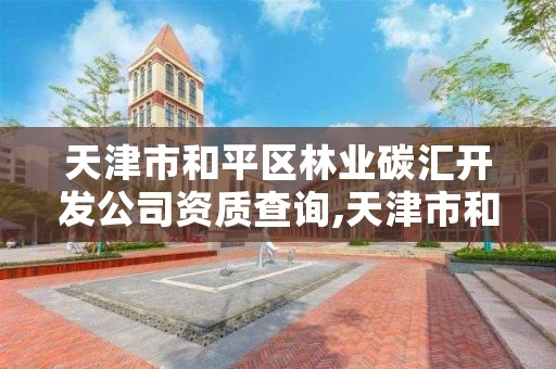 天津市和平区林业碳汇开发公司资质查询,天津市和平区林业碳汇开发公司资质查询电话