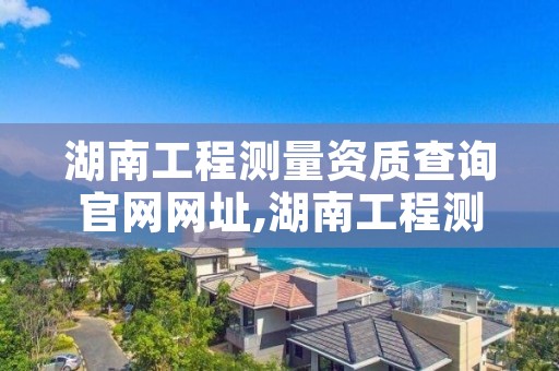 湖南工程测量资质查询官网网址,湖南工程测量短期培训班