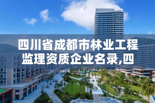 四川省成都市林业工程监理资质企业名录,四川省成都市林业工程监理资质企业名录