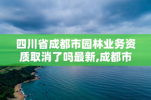 四川省成都市园林业务资质取消了吗最新,成都市园林建设技术服务中心