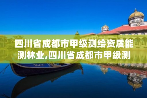 四川省成都市甲级测绘资质能测林业,四川省成都市甲级测绘资质能测林业面积吗