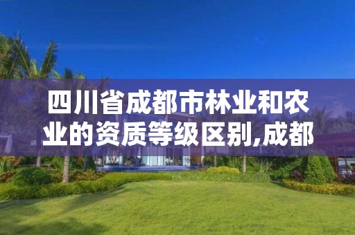 四川省成都市林业和农业的资质等级区别,成都林业公司