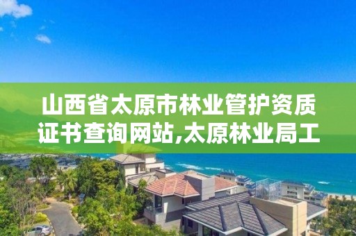 山西省太原市林业管护资质证书查询网站,太原林业局工资待遇