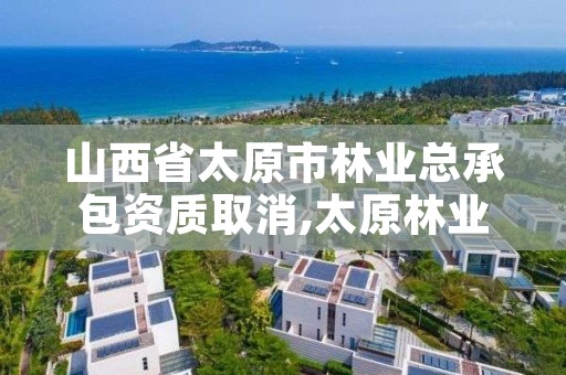 山西省太原市林业总承包资质取消,太原林业和草原局