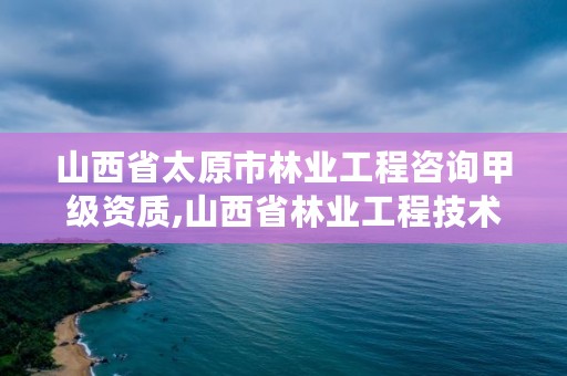 山西省太原市林业工程咨询甲级资质,山西省林业工程技术公司