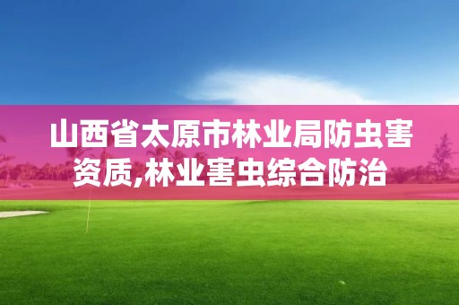 山西省太原市林业局防虫害资质,林业害虫综合防治