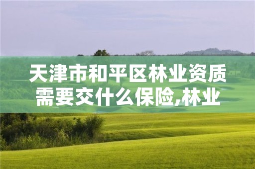 天津市和平区林业资质需要交什么保险,林业资质申报材料