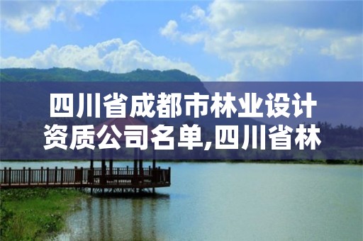 四川省成都市林业设计资质公司名单,四川省林业勘察设计研究院电话