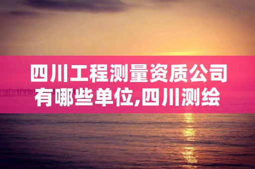 四川工程测量资质公司有哪些单位,四川测绘质检站