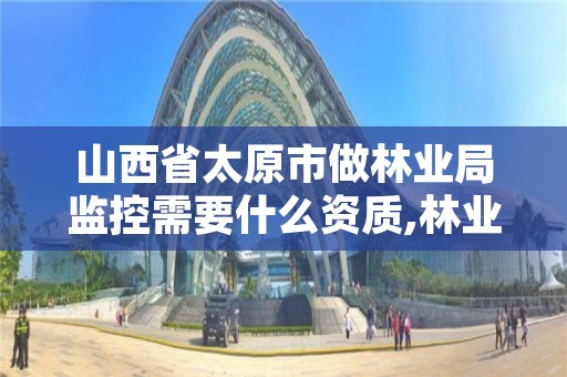 山西省太原市做林业局监控需要什么资质,林业局检查什么