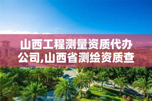 山西工程测量资质代办公司,山西省测绘资质查询