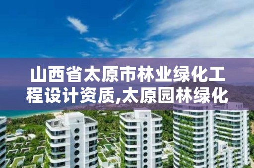 山西省太原市林业绿化工程设计资质,太原园林绿化工程