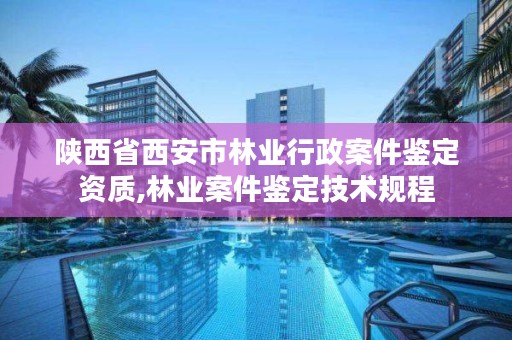 陕西省西安市林业行政案件鉴定资质,林业案件鉴定技术规程