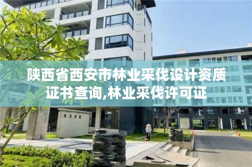 陕西省西安市林业采伐设计资质证书查询,林业采伐许可证