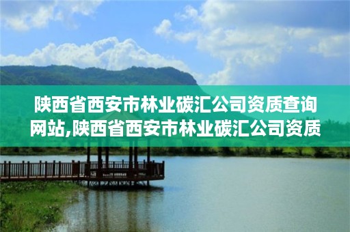 陕西省西安市林业碳汇公司资质查询网站,陕西省西安市林业碳汇公司资质查询网站