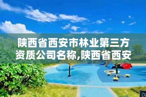 陕西省西安市林业第三方资质公司名称,陕西省西安市林业第三方资质公司名称