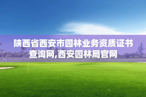 陕西省西安市园林业务资质证书查询网,西安园林局官网