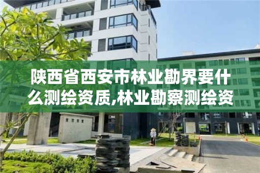 陕西省西安市林业勘界要什么测绘资质,林业勘察测绘资质