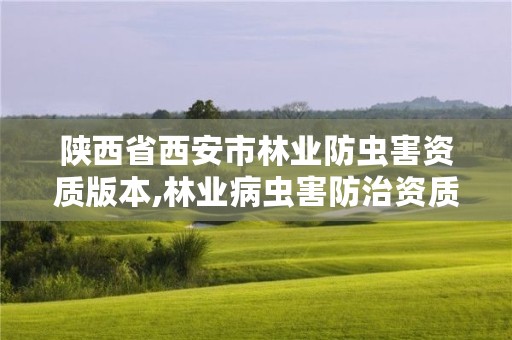 陕西省西安市林业防虫害资质版本,林业病虫害防治资质等级