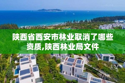 陕西省西安市林业取消了哪些资质,陕西林业局文件