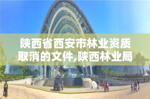 陕西省西安市林业资质取消的文件,陕西林业局文件