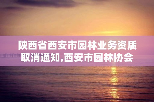 陕西省西安市园林业务资质取消通知,西安市园林协会