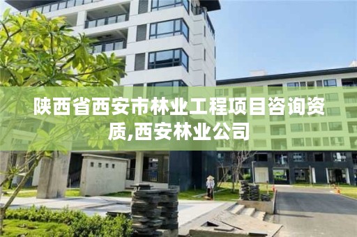 陕西省西安市林业工程项目咨询资质,西安林业公司