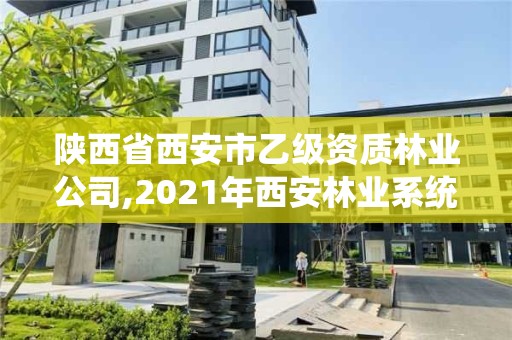 陕西省西安市乙级资质林业公司,2021年西安林业系统招聘