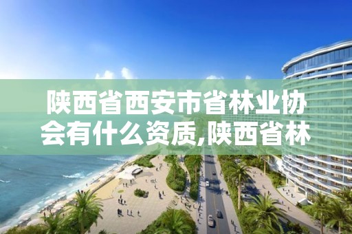 陕西省西安市省林业协会有什么资质,陕西省林业厅招聘信息