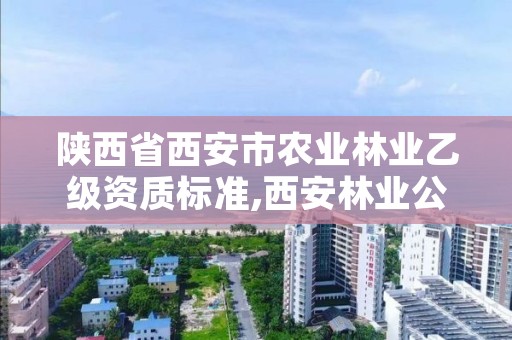 陕西省西安市农业林业乙级资质标准,西安林业公司