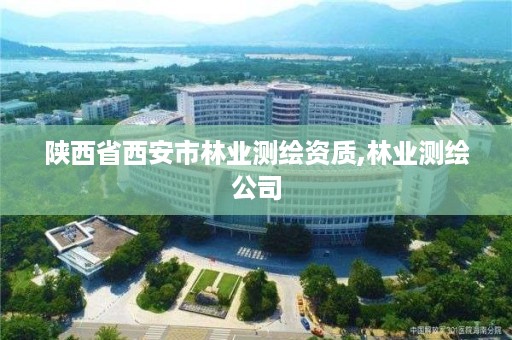 陕西省西安市林业测绘资质,林业测绘公司